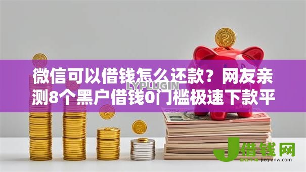 微信可以借钱怎么还款？网友亲测8个黑户借钱0门槛极速下款平台盘点