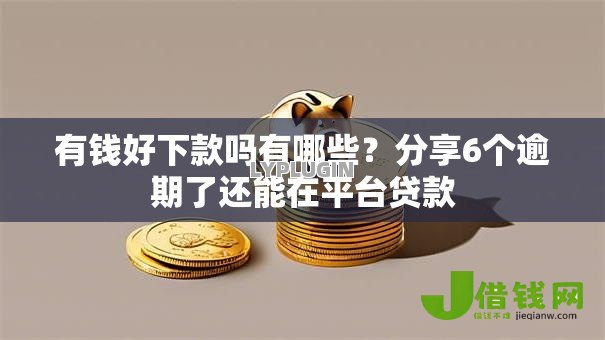 有钱好下款吗有哪些?分享6个逾期了还能在平台贷款 有钱好下款吗有哪些?分享6个逾期了还能在平台贷款