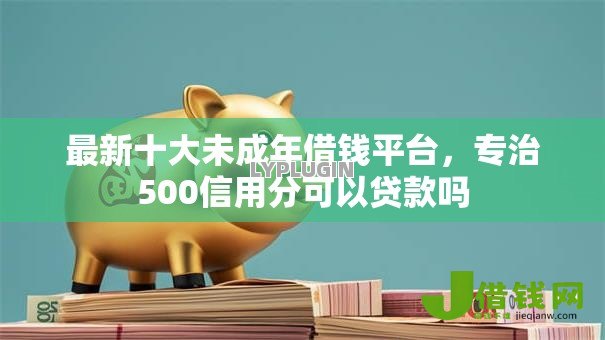 最新十大未成年借钱平台，专治500信用分可以贷款吗