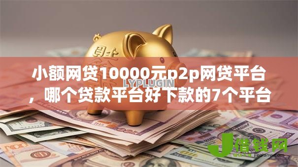 小额网贷10000元p2p网贷平台,哪个贷款平台好下款的7个平台介绍 小额网贷10000元p2p网贷平台,哪个贷款平台好下款的7个平台介绍
