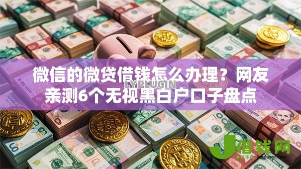 微信的微贷借钱怎么办理?网友亲测6个无视黑白户口子盘点 微信的微贷借钱怎么办理?网友亲测6个无视黑白户口子盘点