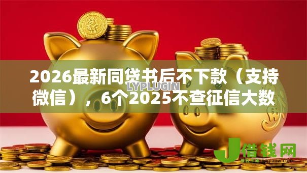2026最新同贷书后不下款(支持微信),6个2025不查征信大数据百分百下款的平台无私分享 2026最新同贷书后不下款(支持微信),6个2025不查征信大数据百分百下款的平台无私分享