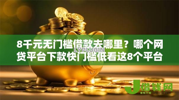 8千元无门槛借款去哪里?哪个网贷平台下款快门槛低看这8个平台 8千元无门槛借款去哪里?哪个网贷平台下款快门槛低看这8个平台