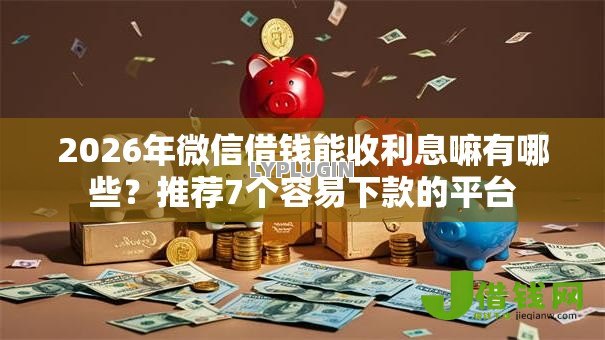 2026年微信借钱能收利息嘛有哪些?推荐7个容易下款的平台 2026年微信借钱能收利息嘛有哪些?推荐7个容易下款的平台