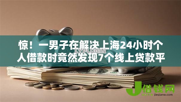 惊!一男子在解决上海24小时个人借款时竟然发现7个线上贷款平台,事后分享了出来 惊!一男子在解决上海24小时个人借款时竟然发现7个线上贷款平台,事后分享了出来