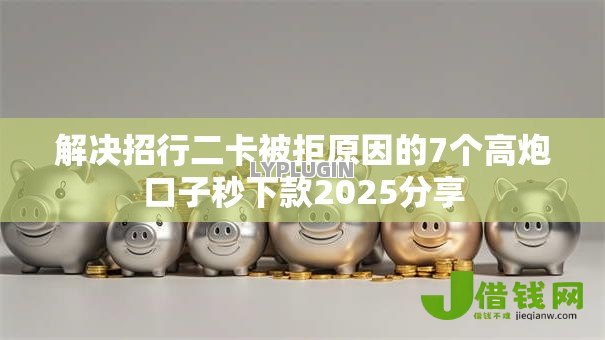 解决招行二卡被拒原因的7个高炮口子秒下款2025分享 解决招行二卡被拒原因的7个高炮口子秒下款2025分享