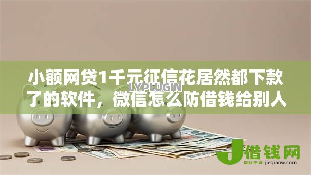 小额网贷1千元征信花居然都下款了的软件,微信怎么防借钱给别人的6个平台介绍 小额网贷1千元征信花居然都下款了的软件,微信怎么防借钱给别人的6个平台介绍