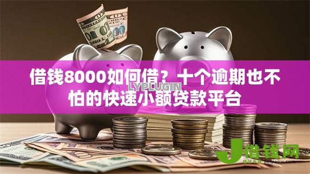 借钱8000如何借?十个逾期也不怕的快速小额贷款平台 借钱8000如何借?十个逾期也不怕的快速小额贷款平台