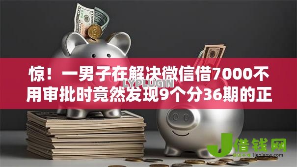 惊！一男子在解决微信借7000不用审批时竟然发现9个分36期的正规贷款平台，事后分享了出来
