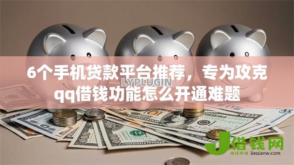 6个手机贷款平台推荐,专为攻克qq借钱功能怎么开通难题 6个手机贷款平台推荐,专为攻克qq借钱功能怎么开通难题