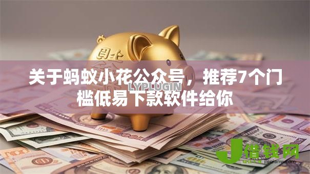 关于蚂蚁小花公众号，推荐7个门槛低易下款软件给你