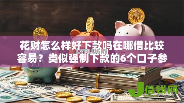 花财怎么样好下款吗在哪借比较容易?类似强制下款的6个口子参考 花财怎么样好下款吗在哪借比较容易?类似强制下款的6个口子参考
