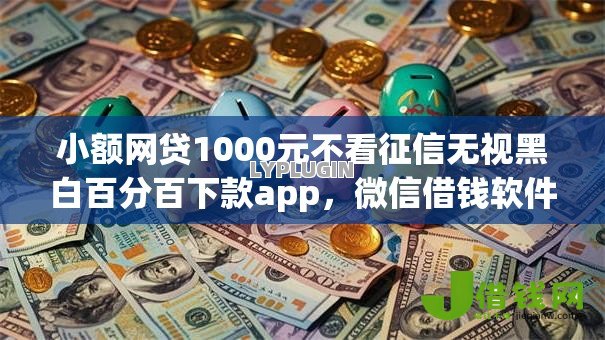 小额网贷1000元不看征信无视黑白百分百下款app，微信借钱软件怎么用的啊的6个平台介绍