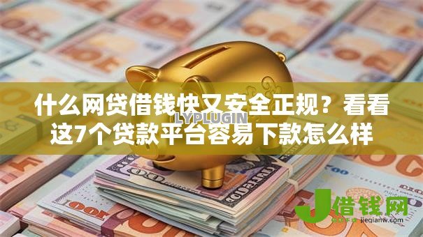 什么网贷借钱快又安全正规?看看这7个贷款平台容易下款怎么样 什么网贷借钱快又安全正规?看看这7个贷款平台容易下款怎么样
