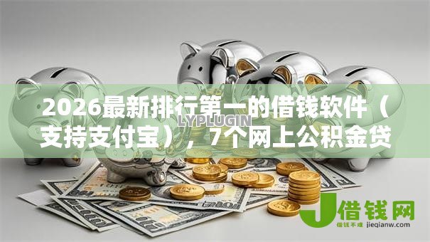 2026最新排行第一的借钱软件(支持支付宝),7个网上公积金贷款平台无私分享 2026最新排行第一的借钱软件(支持支付宝),7个网上公积金贷款平台无私分享