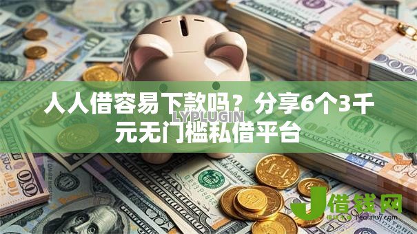 人人借容易下款吗?分享6个3千元无门槛私借平台 人人借容易下款吗?分享6个3千元无门槛私借平台
