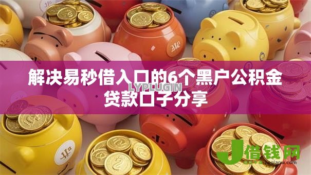 解决易秒借入口的6个黑户公积金贷款口子分享 解决易秒借入口的6个黑户公积金贷款口子分享