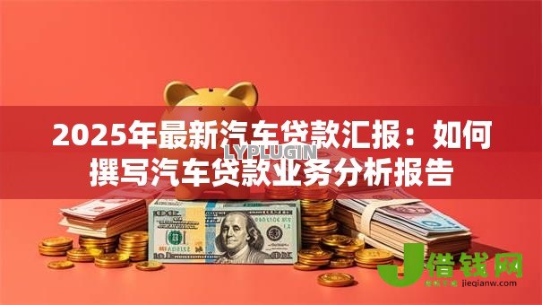 2025年最新汽车贷款汇报：如何撰写汽车贷款业务分析报告
