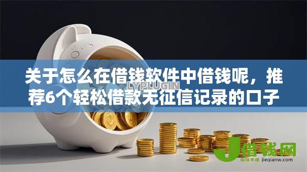 关于怎么在借钱软件中借钱呢，推荐6个轻松借款无征信记录的口子给你
