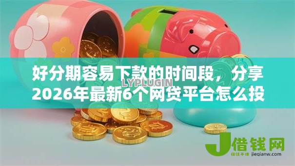 好分期容易下款的时间段,分享2026年最新6个网贷平台怎么投诉 好分期容易下款的时间段,分享2026年最新6个网贷平台怎么投诉