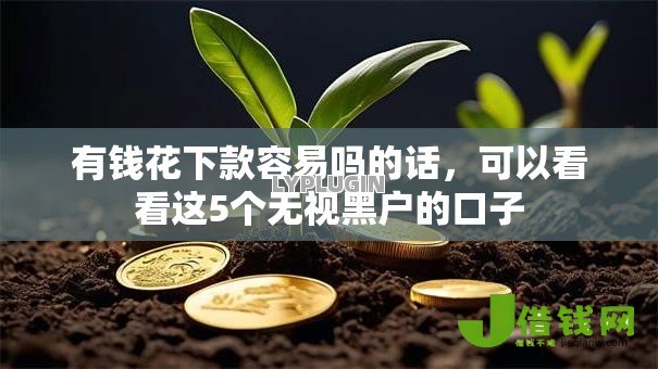 有钱花下款容易吗的话,可以看看这5个无视黑户的口子 有钱花下款容易吗的话,可以看看这5个无视黑户的口子