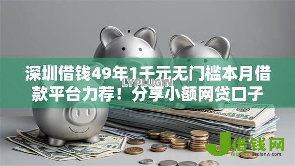 深圳借钱49年1千元无门槛本月借款平台力荐!分享小额网贷口子1千元无门槛借款 深圳借钱49年1千元无门槛本月借款平台力荐!分享小额网贷口子1千元无门槛借款