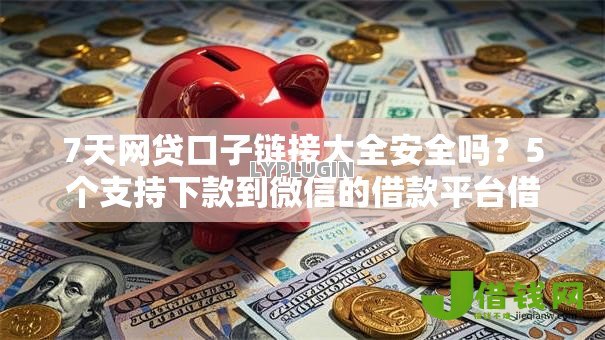 7天网贷口子链接大全安全吗?5个支持下款到微信的借款平台借钱不看征信 7天网贷口子链接大全安全吗?5个支持下款到微信的借款平台借钱不看征信