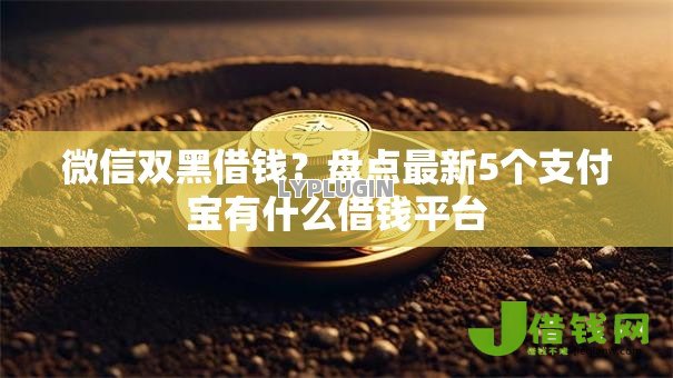 微信双黑借钱?盘点最新5个支付宝有什么借钱平台 微信双黑借钱?盘点最新5个支付宝有什么借钱平台
