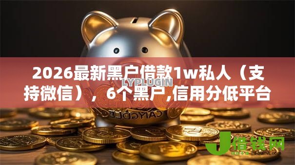 2026最新黑户借款1w私人(支持微信),6个黑户,信用分低平台可以借钱无私分享 2026最新黑户借款1w私人(支持微信),6个黑户,信用分低平台可以借钱无私分享