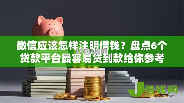 微信应该怎样注明借钱？盘点6个贷款平台最容易贷到款给你参考