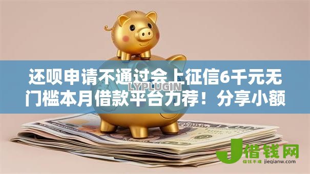 还呗申请不通过会上征信6千元无门槛本月借款平台力荐!分享小额网贷口子6千元无门槛借款 还呗申请不通过会上征信6千元无门槛本月借款平台力荐!分享小额网贷口子6千元无门槛借款