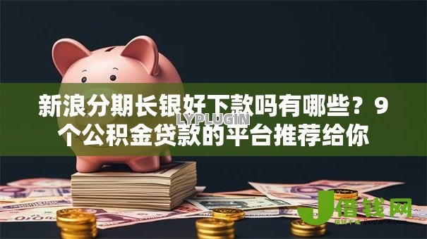 新浪分期长银好下款吗有哪些？9个公积金贷款的平台推荐给你