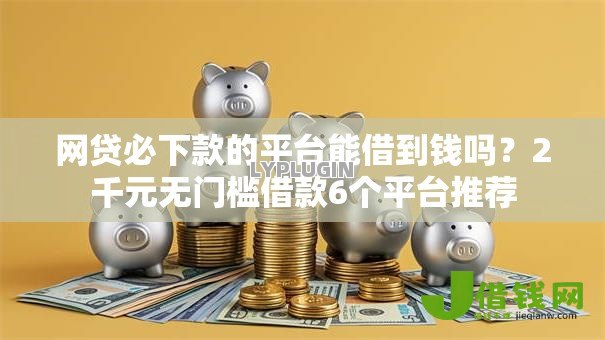 网贷必下款的平台能借到钱吗？2千元无门槛借款6个平台推荐