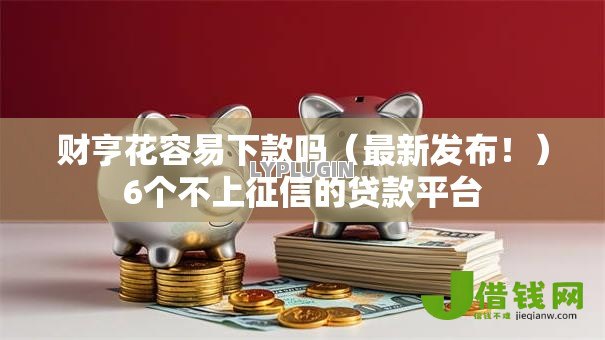 财亨花容易下款吗(最新发布!)6个不上征信的贷款平台 财亨花容易下款吗(最新发布!)6个不上征信的贷款平台