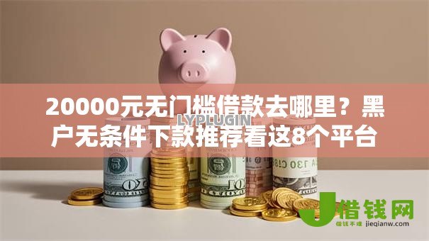 20000元无门槛借款去哪里?黑户无条件下款推荐看这8个平台 20000元无门槛借款去哪里?黑户无条件下款推荐看这8个平台