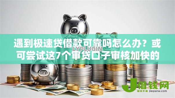 遇到极速贷借款可靠吗怎么办?或可尝试这7个审贷口子审核加快的软件 遇到极速贷借款可靠吗怎么办?或可尝试这7个审贷口子审核加快的软件