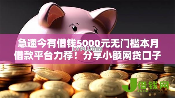 急速今有借钱5000元无门槛本月借款平台力荐!分享小额网贷口子5000元无门槛借款 急速今有借钱5000元无门槛本月借款平台力荐!分享小额网贷口子5000元无门槛借款