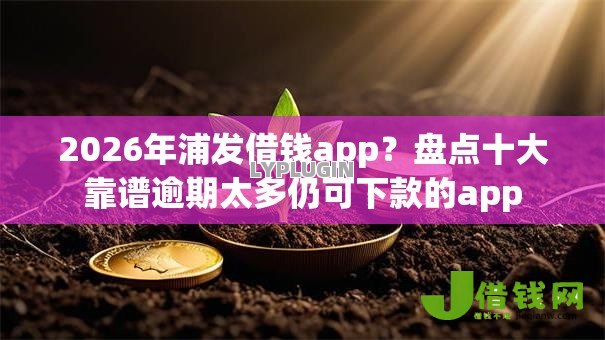 2026年浦发借钱app?盘点十大靠谱逾期太多仍可下款的app 2026年浦发借钱app?盘点十大靠谱逾期太多仍可下款的app
