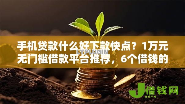 手机贷款什么好下款快点?1万元无门槛借款平台推荐,6个借钱的平台100%能借到利息低盘点 手机贷款什么好下款快点?1万元无门槛借款平台推荐,6个借钱的平台100%能借到利息低盘点