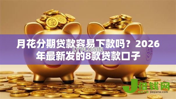 月花分期贷款容易下款吗?2026年最新发的8款贷款口子 月花分期贷款容易下款吗?2026年最新发的8款贷款口子