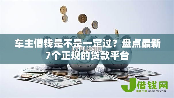 车主借钱是不是一定过?盘点最新7个正规的贷款平台 车主借钱是不是一定过?盘点最新7个正规的贷款平台