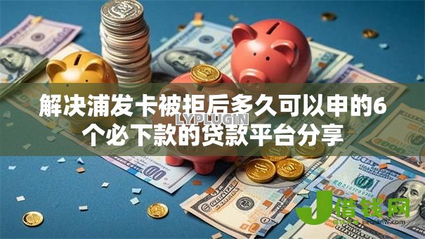 解决浦发卡被拒后多久可以申的6个必下款的贷款平台分享 解决浦发卡被拒后多久可以申的6个必下款的贷款平台分享