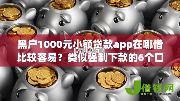 黑户1000元小额贷款app在哪借比较容易?类似强制下款的6个口子参考 黑户1000元小额贷款app在哪借比较容易?类似强制下款的6个口子参考