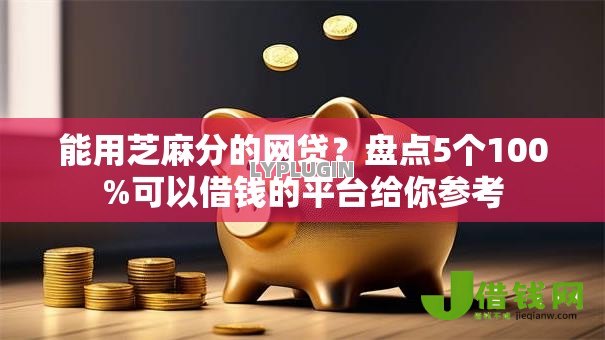 能用芝麻分的网贷?盘点5个100%可以借钱的平台给你参考 能用芝麻分的网贷?盘点5个100%可以借钱的平台给你参考