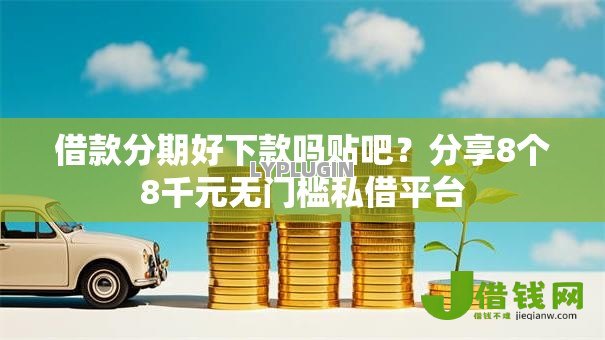 借款分期好下款吗贴吧?分享8个8千元无门槛私借平台 借款分期好下款吗贴吧?分享8个8千元无门槛私借平台