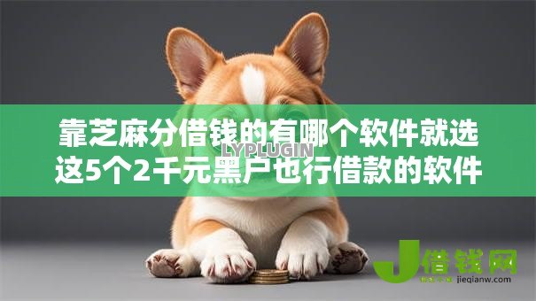 靠芝麻分借钱的有哪个软件就选这5个2千元黑户也行借款的软件 靠芝麻分借钱的有哪个软件就选这5个2千元黑户也行借款的软件
