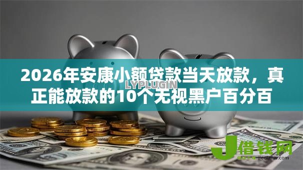 2026年安康小额贷款当天放款,真正能放款的10个无视黑户百分百下款软件推荐 2026年安康小额贷款当天放款,真正能放款的10个无视黑户百分百下款软件推荐