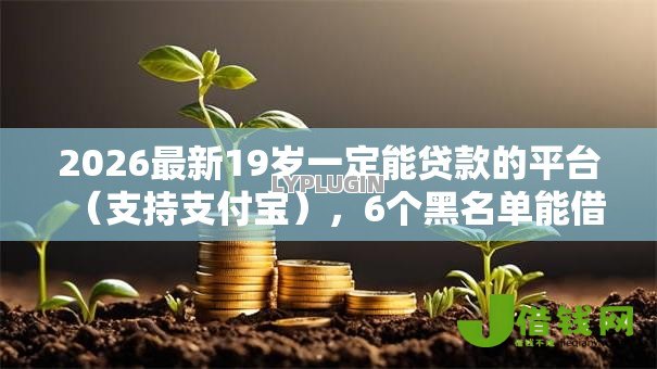 2026最新19岁一定能贷款的平台(支持支付宝),6个黑名单能借钱的平台无私分享 2026最新19岁一定能贷款的平台(支持支付宝),6个黑名单能借钱的平台无私分享