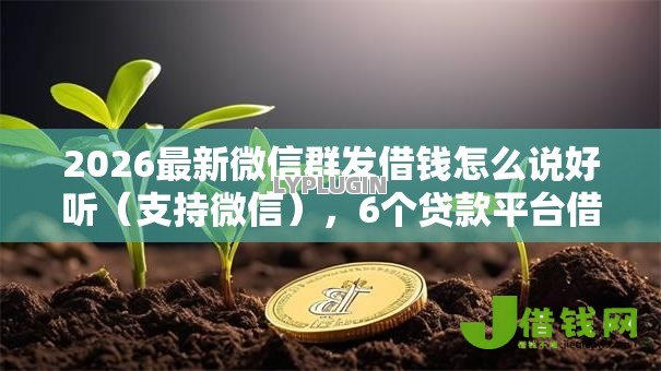 2026最新微信群发借钱怎么说好听(支持微信),6个贷款平台借钱容易又正规无私分享 2026最新微信群发借钱怎么说好听(支持微信),6个贷款平台借钱容易又正规无私分享