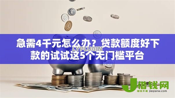 急需4千元怎么办?贷款额度好下款的试试这5个无门槛平台 急需4千元怎么办?贷款额度好下款的试试这5个无门槛平台